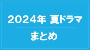 【2024年夏ドラマ】2024年7月期ドラマ一覧。7月から放送予定のドラマ作品をまとめて紹介。気になる作品を要チェック！